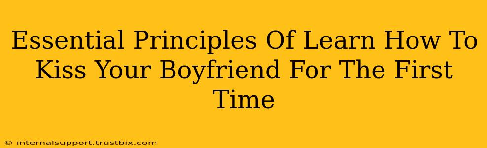 Essential Principles Of Learn How To Kiss Your Boyfriend For The First Time