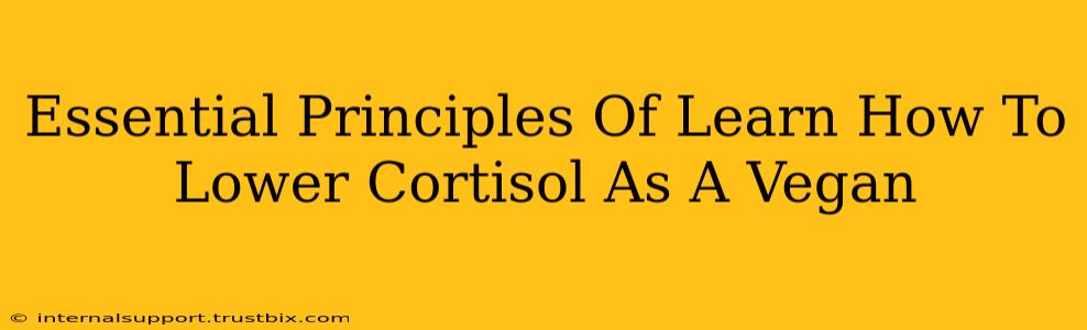 Essential Principles Of Learn How To Lower Cortisol As A Vegan