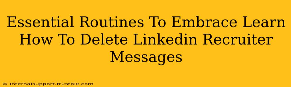 Essential Routines To Embrace Learn How To Delete Linkedin Recruiter Messages