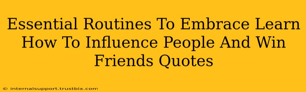 Essential Routines To Embrace Learn How To Influence People And Win Friends Quotes