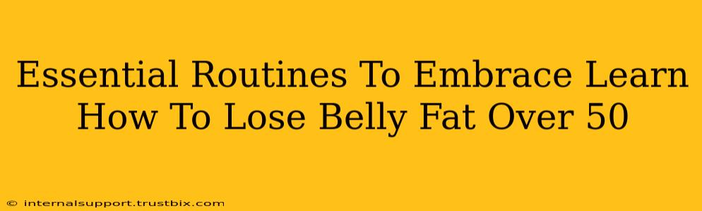 Essential Routines To Embrace Learn How To Lose Belly Fat Over 50