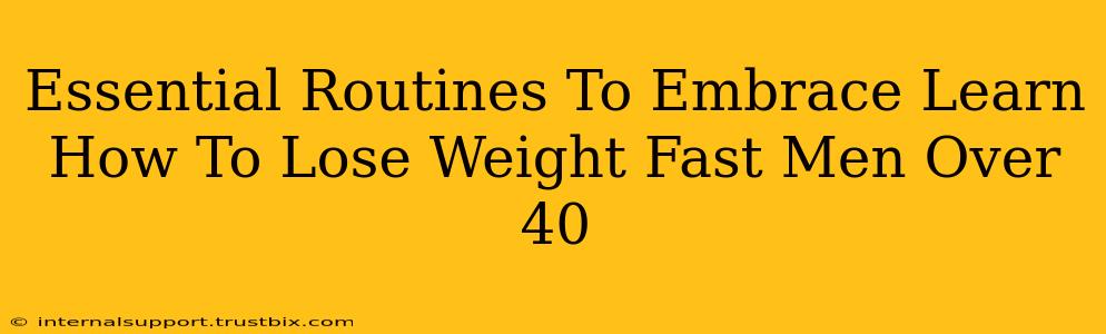 Essential Routines To Embrace Learn How To Lose Weight Fast Men Over 40