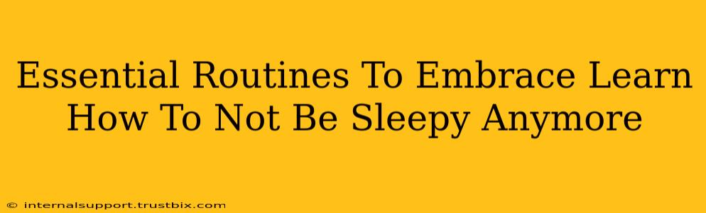 Essential Routines To Embrace Learn How To Not Be Sleepy Anymore