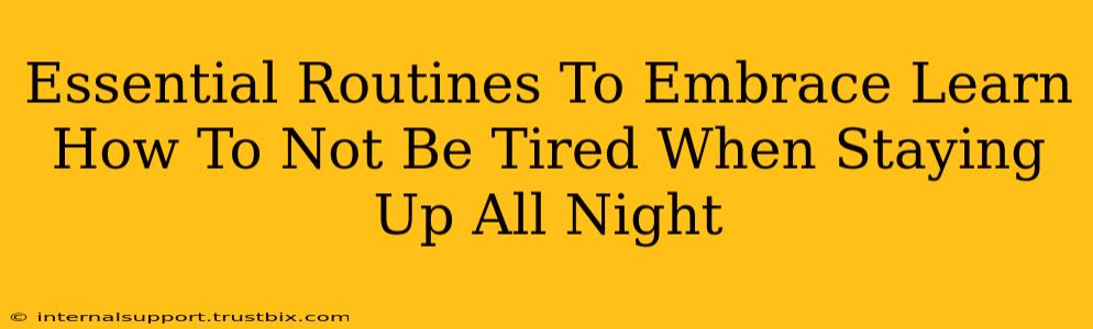 Essential Routines To Embrace Learn How To Not Be Tired When Staying Up All Night