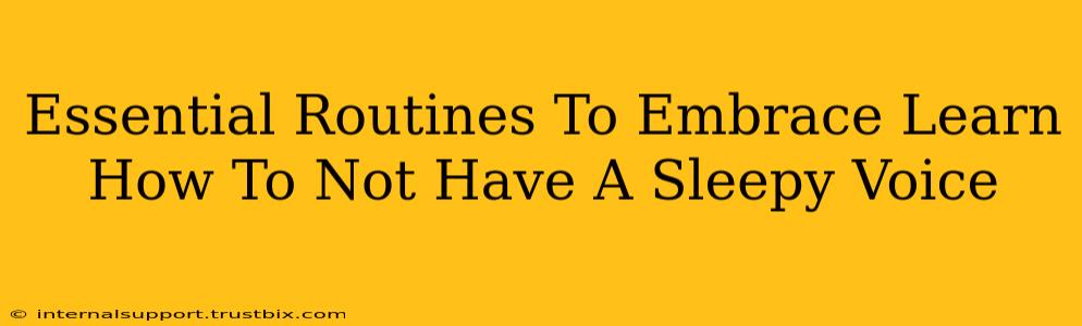 Essential Routines To Embrace Learn How To Not Have A Sleepy Voice