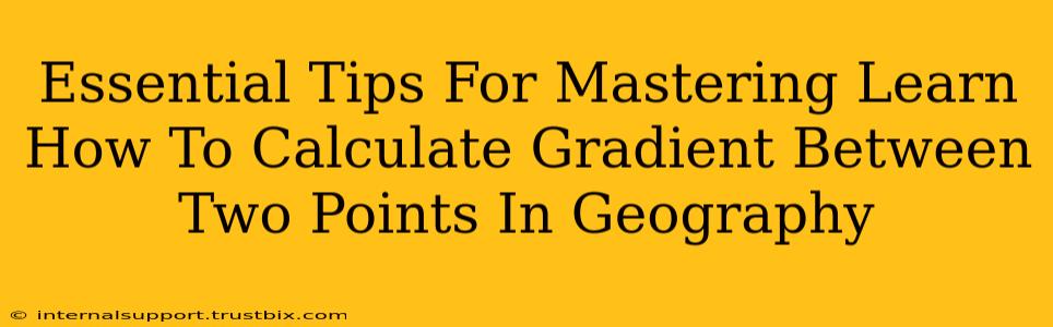 Essential Tips For Mastering Learn How To Calculate Gradient Between Two Points In Geography