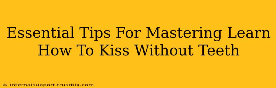 Essential Tips For Mastering Learn How To Kiss Without Teeth