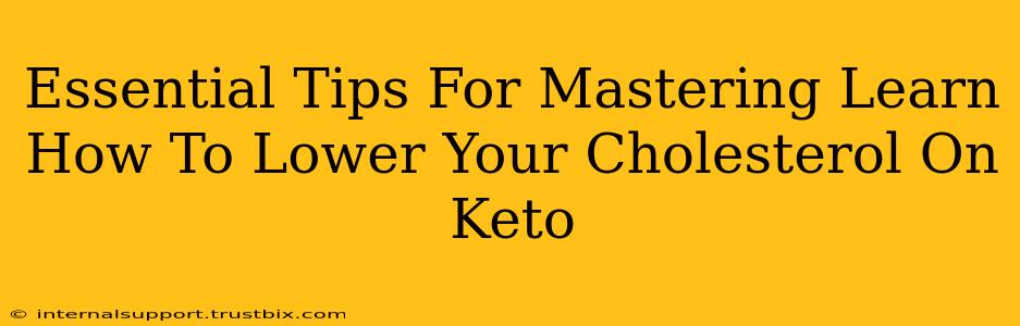 Essential Tips For Mastering Learn How To Lower Your Cholesterol On Keto