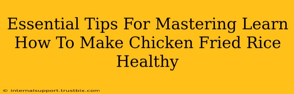 Essential Tips For Mastering Learn How To Make Chicken Fried Rice Healthy