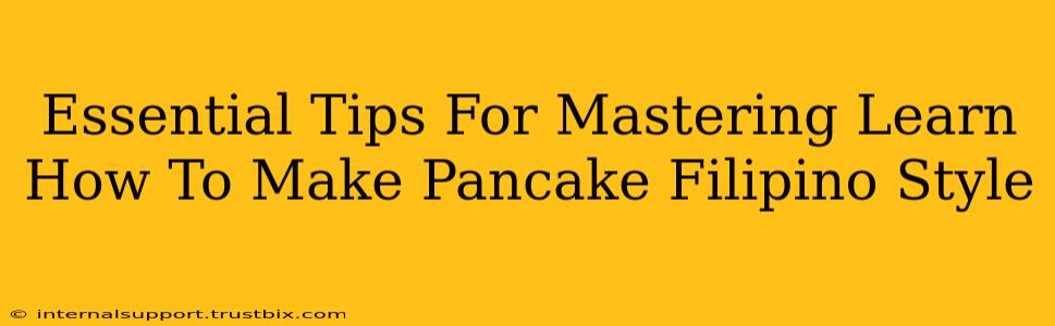 Essential Tips For Mastering Learn How To Make Pancake Filipino Style