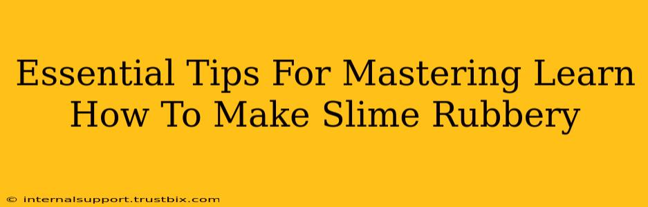 Essential Tips For Mastering Learn How To Make Slime Rubbery