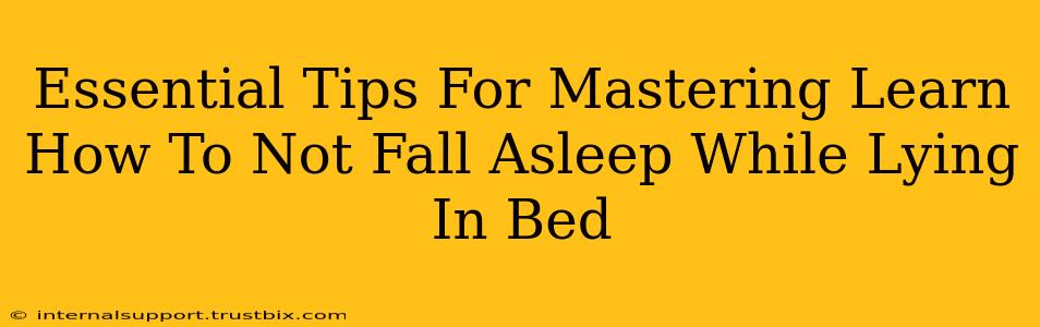 Essential Tips For Mastering Learn How To Not Fall Asleep While Lying In Bed