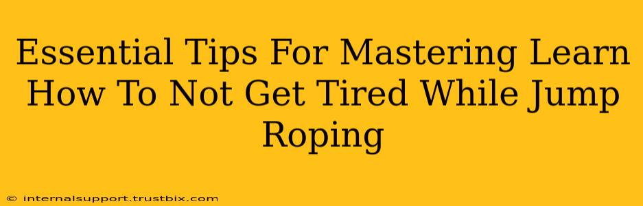 Essential Tips For Mastering Learn How To Not Get Tired While Jump Roping