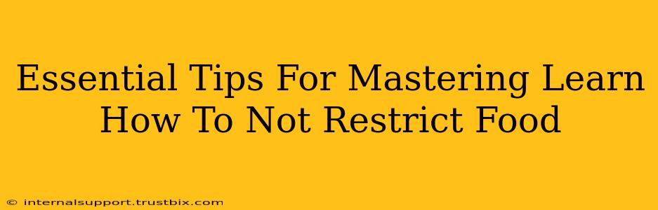 Essential Tips For Mastering Learn How To Not Restrict Food