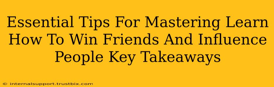 Essential Tips For Mastering Learn How To Win Friends And Influence People Key Takeaways