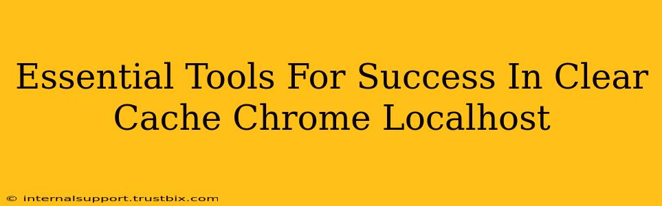 Essential Tools For Success In Clear Cache Chrome Localhost