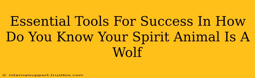 Essential Tools For Success In How Do You Know Your Spirit Animal Is A Wolf