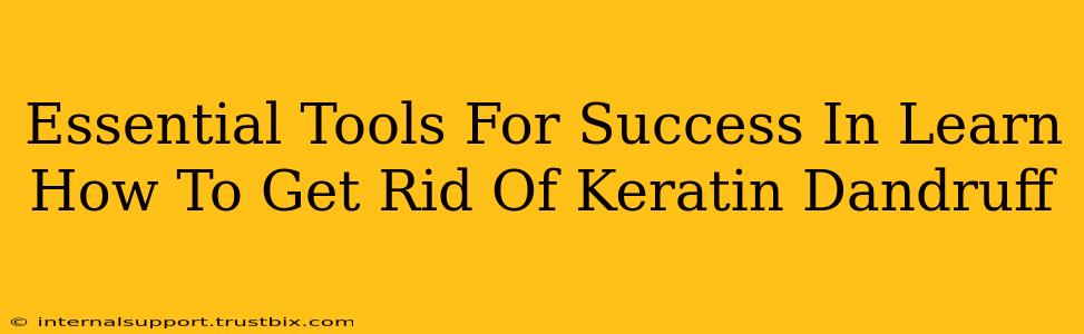 Essential Tools For Success In Learn How To Get Rid Of Keratin Dandruff