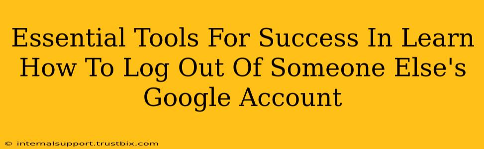 Essential Tools For Success In Learn How To Log Out Of Someone Else's Google Account