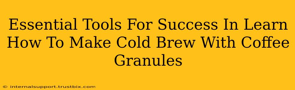 Essential Tools For Success In Learn How To Make Cold Brew With Coffee Granules