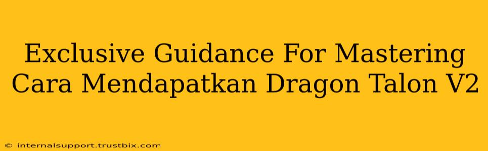 Exclusive Guidance For Mastering Cara Mendapatkan Dragon Talon V2