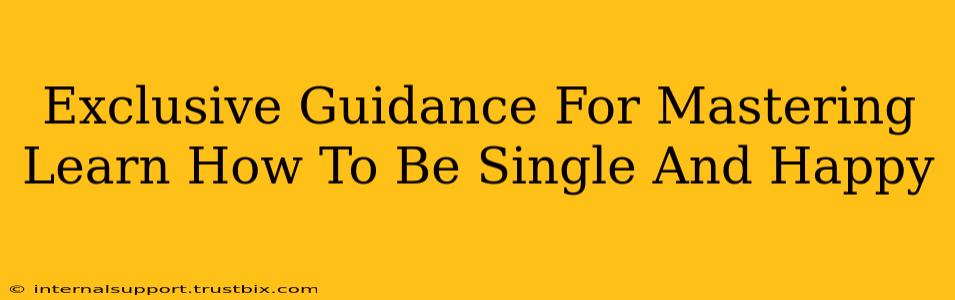 Exclusive Guidance For Mastering Learn How To Be Single And Happy