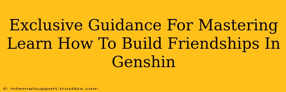 Exclusive Guidance For Mastering Learn How To Build Friendships In Genshin