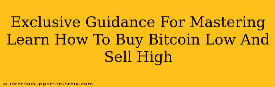 Exclusive Guidance For Mastering Learn How To Buy Bitcoin Low And Sell High