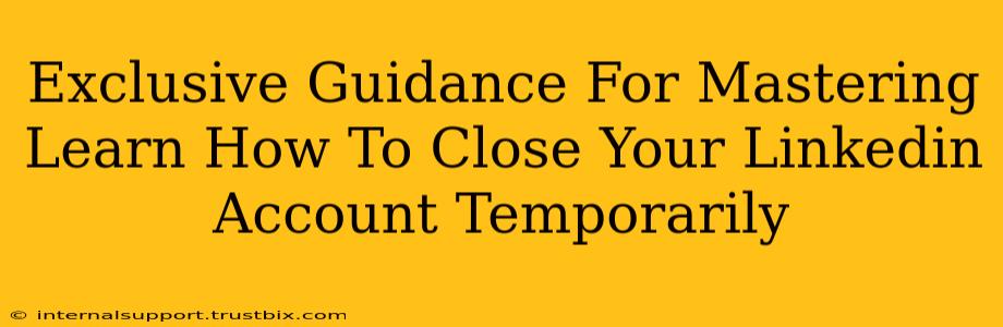 Exclusive Guidance For Mastering Learn How To Close Your Linkedin Account Temporarily