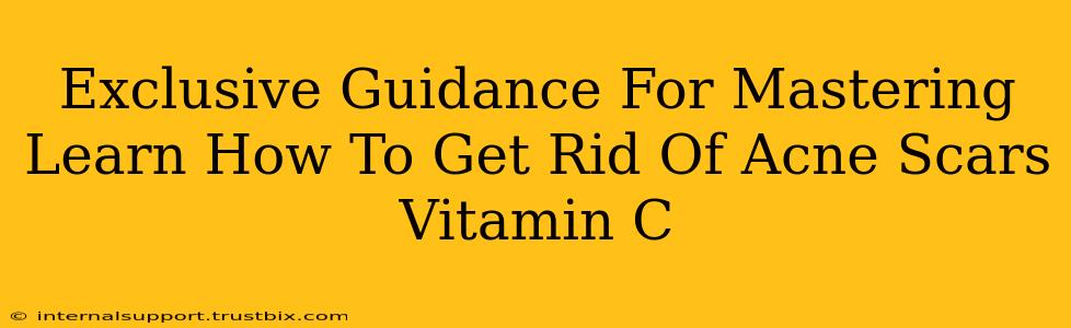 Exclusive Guidance For Mastering Learn How To Get Rid Of Acne Scars Vitamin C