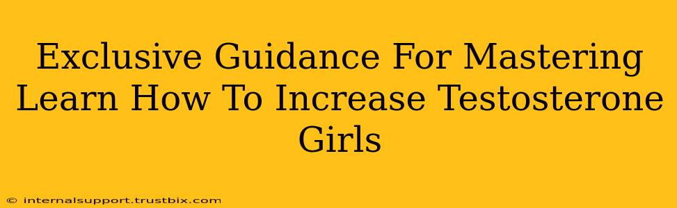 Exclusive Guidance For Mastering Learn How To Increase Testosterone Girls