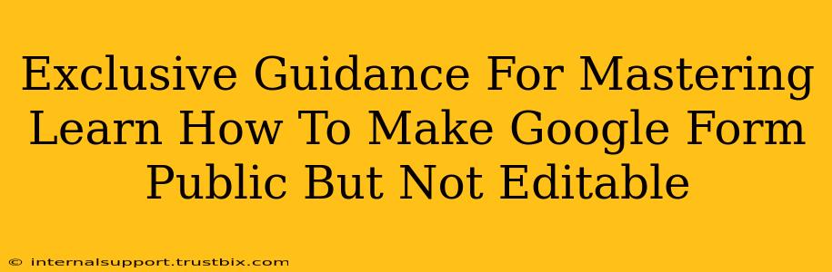 Exclusive Guidance For Mastering Learn How To Make Google Form Public But Not Editable