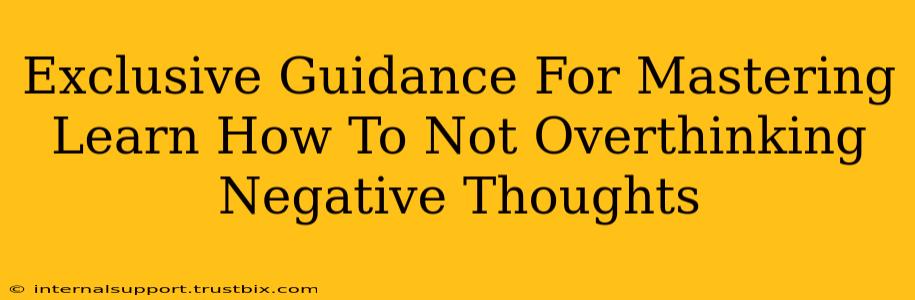 Exclusive Guidance For Mastering Learn How To Not Overthinking Negative Thoughts