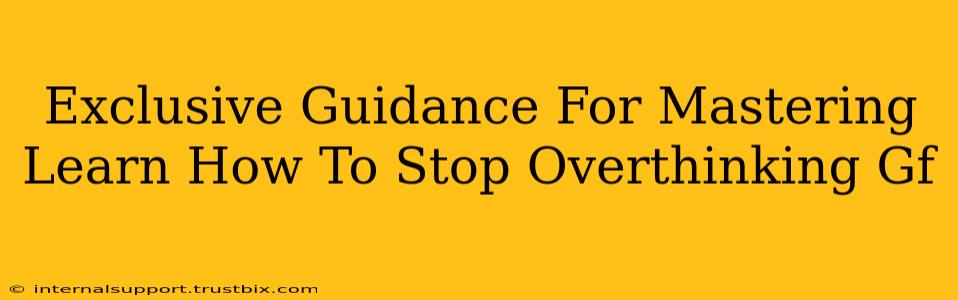 Exclusive Guidance For Mastering Learn How To Stop Overthinking Gf