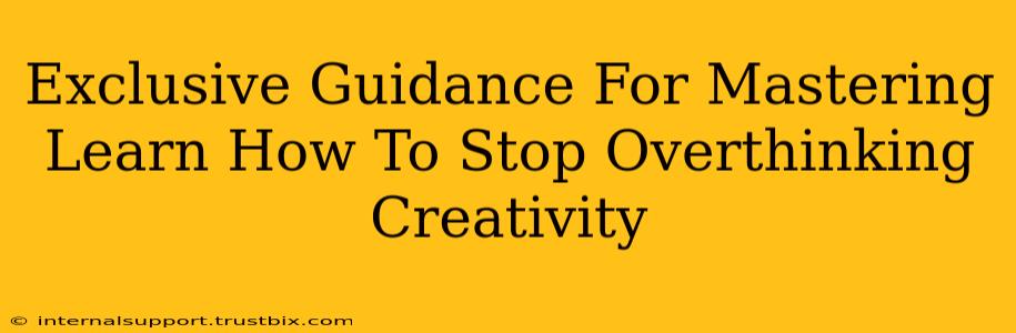 Exclusive Guidance For Mastering Learn How To Stop Overthinking Creativity