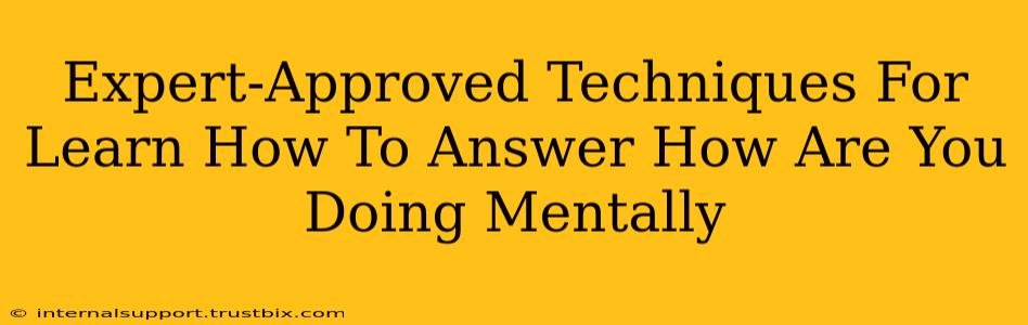 Expert-Approved Techniques For Learn How To Answer How Are You Doing Mentally