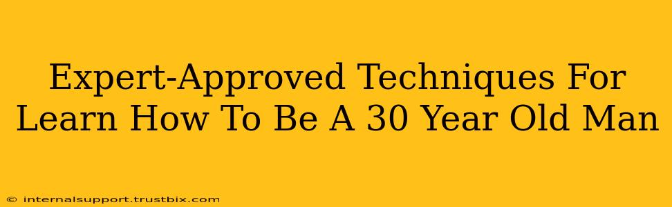 Expert-Approved Techniques For Learn How To Be A 30 Year Old Man