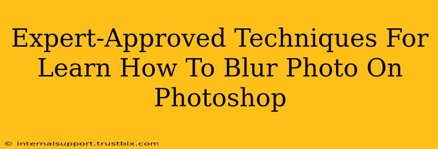 Expert-Approved Techniques For Learn How To Blur Photo On Photoshop