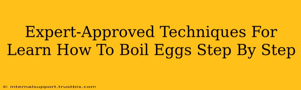 Expert-Approved Techniques For Learn How To Boil Eggs Step By Step