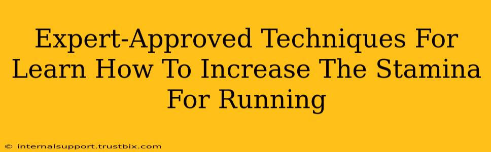 Expert-Approved Techniques For Learn How To Increase The Stamina For Running