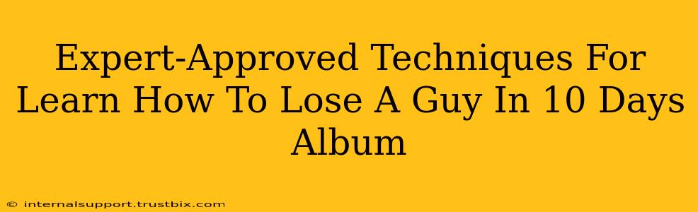 Expert-Approved Techniques For Learn How To Lose A Guy In 10 Days Album