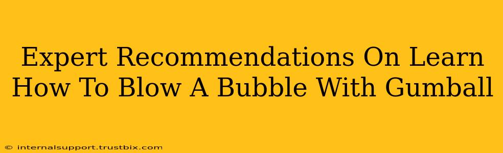 Expert Recommendations On Learn How To Blow A Bubble With Gumball