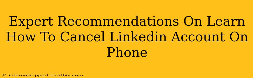 Expert Recommendations On Learn How To Cancel Linkedin Account On Phone