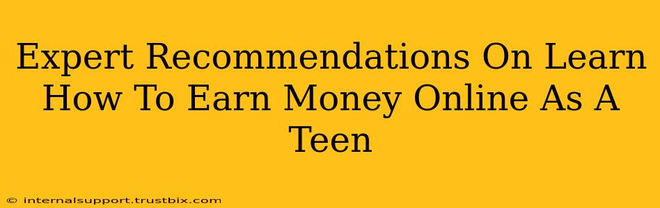 Expert Recommendations On Learn How To Earn Money Online As A Teen