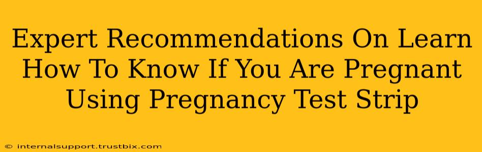 Expert Recommendations On Learn How To Know If You Are Pregnant Using Pregnancy Test Strip