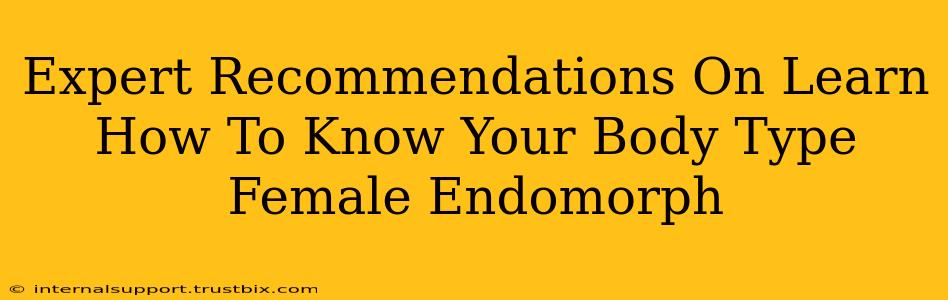 Expert Recommendations On Learn How To Know Your Body Type Female Endomorph