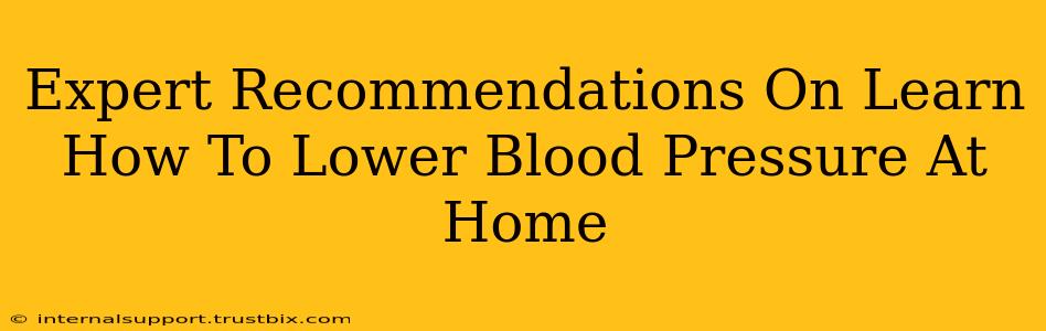 Expert Recommendations On Learn How To Lower Blood Pressure At Home