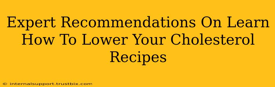 Expert Recommendations On Learn How To Lower Your Cholesterol Recipes