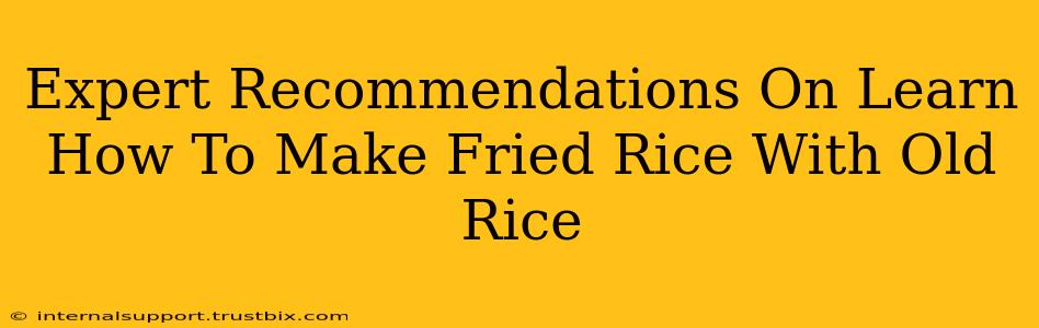 Expert Recommendations On Learn How To Make Fried Rice With Old Rice