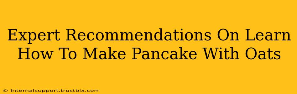 Expert Recommendations On Learn How To Make Pancake With Oats